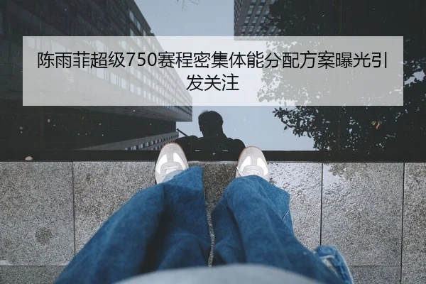 陈雨菲超级750赛程密集体能分配方案曝光引发关注（MKSports）