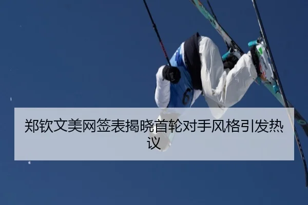 郑钦文美网签表揭晓首轮对手风格引发热议（MKSports）